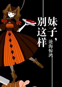 《妹子,别这样》