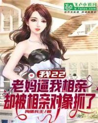 《我22,老妈逼我相亲,却被相亲对象抓了》