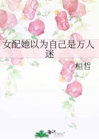 《女配她以为自己是万人迷》