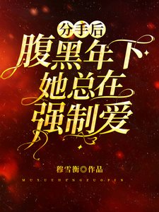 《分手后腹黑年下她总在强制爱/病娇对我强制爱,掉眼泪我还得哄》