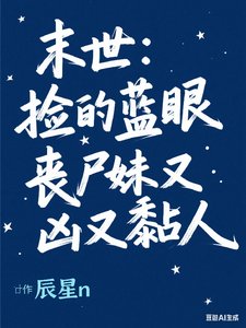 《末世:捡的蓝眼丧尸妹又凶又》