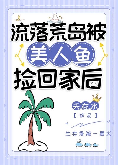 《流落荒岛被美人鱼捡回家后》
