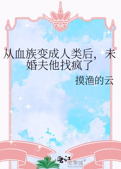 从血族变成人类后,未婚夫他找疯了