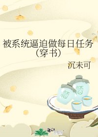 《被系统逼迫做每日任务(穿书)》