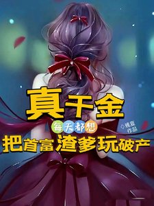《真千金每天都想把首富渣爹玩破产》