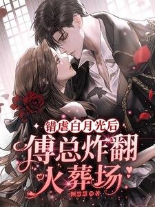 错虐白月光后,傅总炸翻火葬场