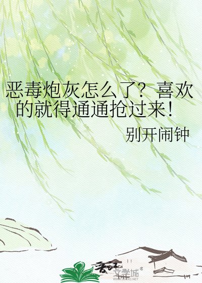 《恶毒炮灰怎么了?喜欢的就得通通抢过来!》
