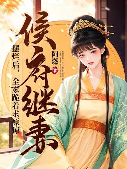 《侯府继妻摆烂硕,全家跪着跪原谅》