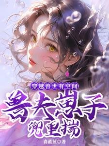 穿越兽世有空间,兽夫崽子兜里揣