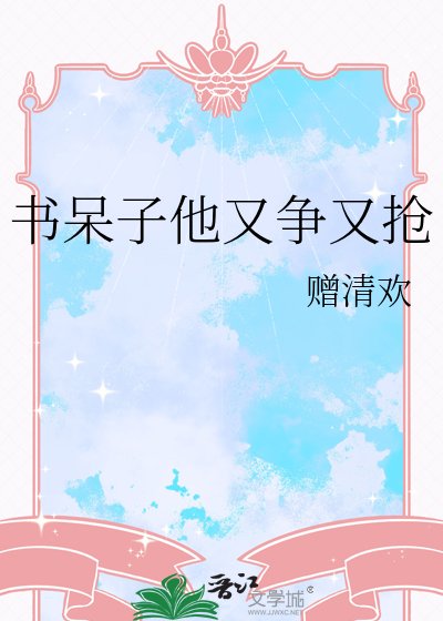 《书呆子他又争又抢》