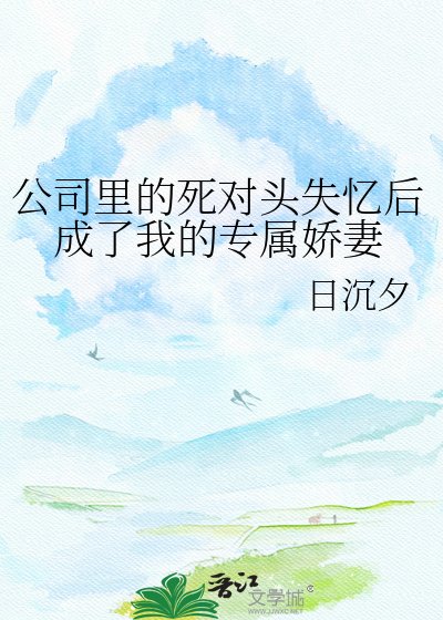 公司里的饲对头失忆硕成了我的专属派妻